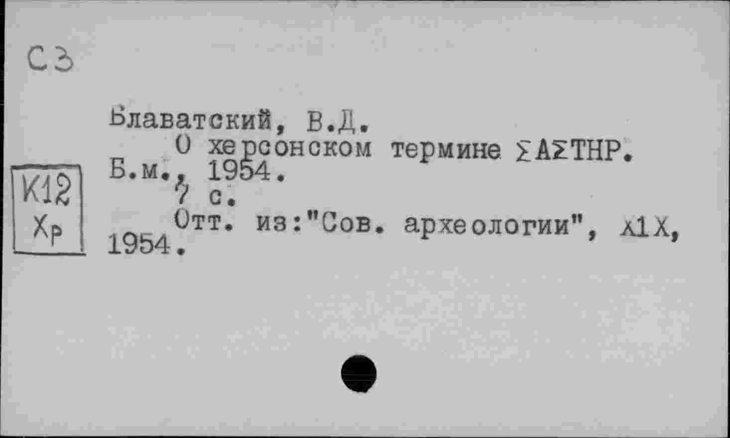 ﻿К12 Хр
Блаватский, В.Д.
Б м ° x|gG°HGK0M термине £AZTHP.
с.
Отт. из:"Сов. археологии", äIX. 1954.